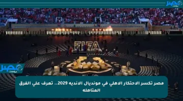 مصر تكسر الإحتكار الأهلي في مونديال الأندية 2029.. تعرف على الفرق المتأهلة